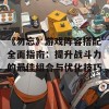 《勿忘》游戏阵容搭配全面指南：提升战斗力的最佳组合与优化技巧