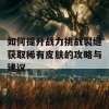 如何提升战力挑战裂缝获取稀有皮肤的攻略与建议