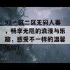 91一区二区无码人妻，畅享无阻的浪漫与乐趣，感受不一样的温馨体验！