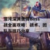 混沌深渊彼得Boss战全面攻略：战术、团队与技巧分享