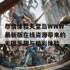 尽情体验天堂岛WWW最新版在线资源带来的无限乐趣与精彩体验