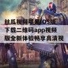 丝瓜视频苹果IOS版下载二维码app视频版全新体验畅享高清视界