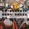 你想了解圣痕炼金士的那些事吗？圣痕炼金士百科