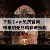 体验绿巨人视频app下载汅api免费官网带来的无尽精彩与乐趣尽在掌握中