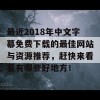 最近2018年中文字幕免费下载的最佳网站与资源推荐，赶快来看看有哪些好地方！