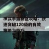 神武手游新区攻略：快速突破120级的有效策略与技巧