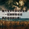 魔力宝贝怀旧论坛官网 - 一起聊聊那些经典的游戏回忆吧！