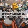 天天爱消除：畅享休闲益智游戏乐趣与挑战，提升游戏体验技巧