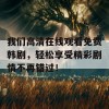 我们高清在线观看免费韩剧，轻松享受精彩剧情不再错过！