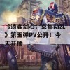 《浪客剑心：京都动乱》第五弹PV公开！今天开播