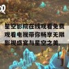 星空影院在线观看免费观看电视带你畅享无限影视盛宴与星空之美