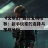 《文明6》最佳文明推荐：新手玩家的选择与策略分析