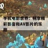 手机电影世界：畅享精彩影音和AV影片的乐趣