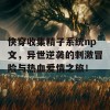 快穿收集精子系统np文，异世逆袭的刺激冒险与热血爱情之旅！