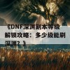 《DNF深渊副本等级解锁攻略：多少级能刷深渊？》