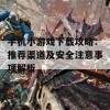 手机小游戏下载攻略：推荐渠道及安全注意事项解析