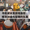 手机建设类游戏推荐：畅享创造与管理的乐趣