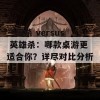 三国杀 versus 英雄杀：哪款桌游更适合你？详尽对比分析！