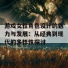 游戏女性角色设计的魅力与发展：从经典到现代的多样性探讨