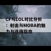 CF与LOL对比分析：射击与MOBA的魅力与选择指南