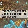 掌握天狗阵容搭配技巧，提升《皇室战争》游戏胜率的秘笈