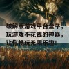 破解版游戏平台盒子，玩游戏不花钱的神器，让你畅玩无限乐趣！