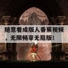 随意看成版人香蕉视频，无限畅享无阻版！