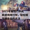 2023年最热门手机网游戏排行榜，轻松娱乐赚收益的方法