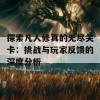 探索凡人修真的无尽关卡：挑战与玩家反馈的深度分析