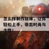 怎么样制作丝袜，让你轻松上手，带出时尚与个性！