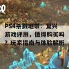 PS4杀戮地带：复兴游戏评测，值得购买吗？玩家指南与体验解析