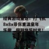 经典游戏重返！打飞机8x8x带你重温童年乐趣，回到快乐时光！