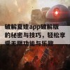 破解夏娃app破解版的秘密与技巧，轻松享受无限功能与乐趣