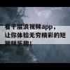 看千层浪视频app，让你体验无穷精彩的短视频乐趣！