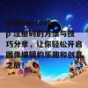 获取photoshop 注册码的方法与技巧分享，让你轻松开启图像编辑的乐趣和创意之旅！