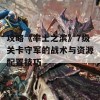 攻略《率土之滨》7级关卡守军的战术与资源配置技巧