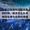 当老公和我妈双双出轨的时候，我该怎么办该如何处理与选择的艰难时刻