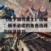 《地下城与勇士》攻略：新手必读的角色选择与玩法技巧