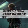 《回归者77》隐藏关卡详细攻略与探索技巧分享