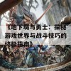 《地下城与勇士：探秘游戏世界与战斗技巧的终极指南》