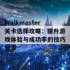 Walkmaster关卡选择攻略：提升游戏体验与成功率的技巧分享