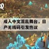 成人中文混乱舞台，日产无线码引发热议