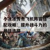 小冰冰传奇飞机阵容搭配攻略：提升战斗力的最佳选择