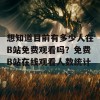 想知道目前有多少人在B站免费观看吗？免费B站在线观看人数统计