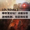 LOL与Dota 2哪款更好玩？详细分析游戏机制、社区和玩家体验