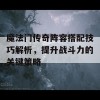 魔法门传奇阵容搭配技巧解析，提升战斗力的关键策略