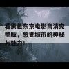 看黑色东京电影高清完整版，感受城市的神秘与魅力！