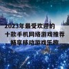 2023年最受欢迎的十款手机网络游戏推荐，畅享移动游戏乐趣