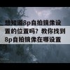 想知道8p自拍镜像设置的位置吗？教你找到8p自拍镜像在哪设置！