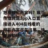 想看精彩内容吗？麻豆传煤网站app入口直接进入404在线看的精彩内容尽在这里，快来体验吧！